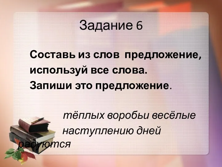 Задание 6 Составь из слов предложение, используй все слова. Запиши