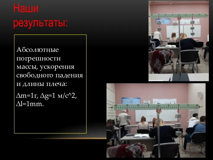 Наши результаты: Абсолютные погрешности массы, ускорения свободного падения и длины плеча: ∆m=1г, ∆g=1 м/с^2, ∆l=1mm.