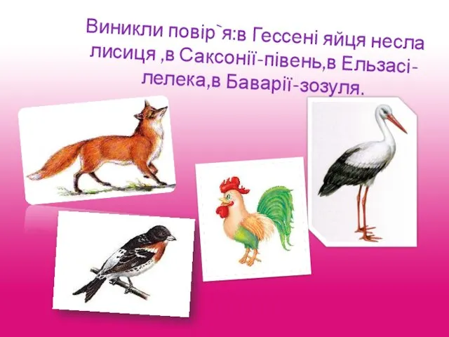 Виникли повір`я:в Гессені яйця несла лисиця ,в Саксонії-півень,в Ельзасі-лелека,в Баварії-зозуля.