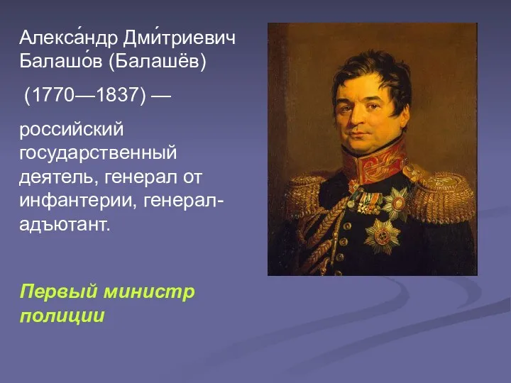 Алекса́ндр Дми́триевич Балашо́в (Балашёв) (1770—1837) — российский государственный деятель, генерал от инфантерии, генерал-адъютант. Первый министр полиции