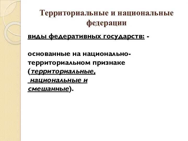 Территориальные и национальные федерации виды федеративных государств: - основанные на национально-территориальном признаке (территориальные, национальные и смешанные).