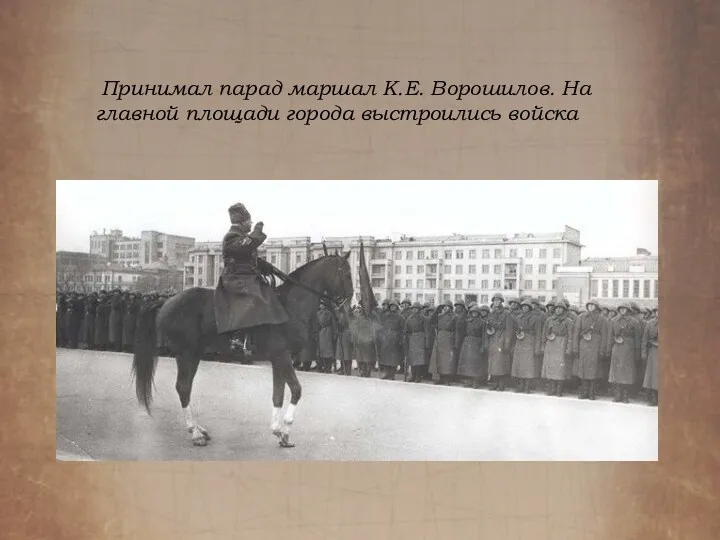 Принимал парад маршал К.Е. Ворошилов. На главной площади города выстроились войска