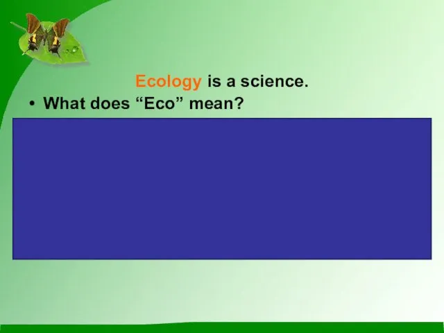 Ecology is a science. What does “Eco” mean? “Eco” means