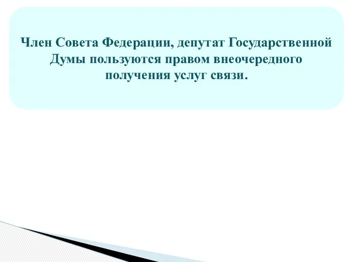 Член Совета Федерации, депутат Государственной Думы пользуются правом внеочередного получения услуг связи.