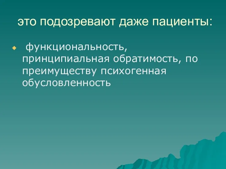 это подозревают даже пациенты: функциональность, принципиальная обратимость, по преимуществу психогенная обусловленность