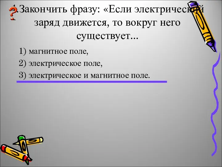 4.Закончить фразу: «Если электрический заряд движется, то вокруг него существует...