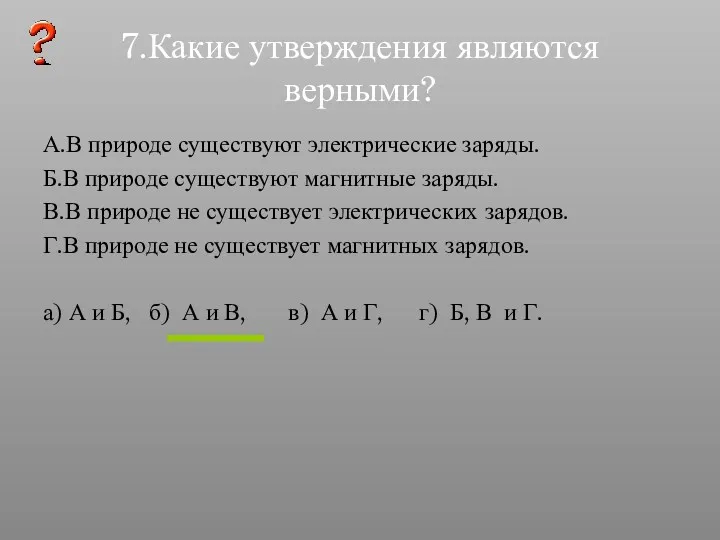 7.Какие утверждения являются верными? А.В природе существуют электрические заряды. Б.В