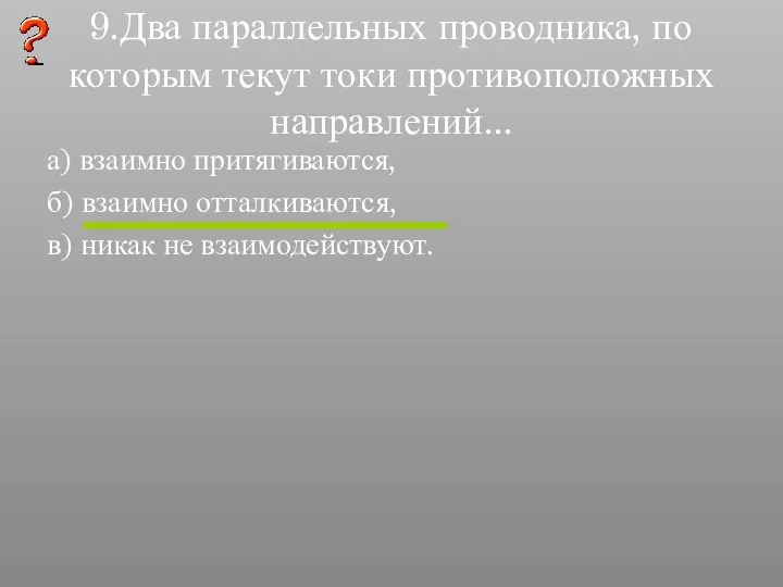 9.Два параллельных проводника, по которым текут токи противоположных направлений... а)