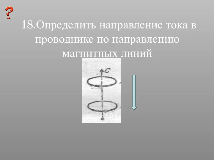 18.Определить направление тока в проводнике по направлению магнитных линий