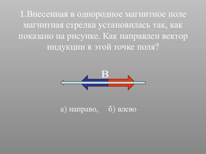 1.Внесенная в однородное магнитное поле магнитная стрелка установилась так, как