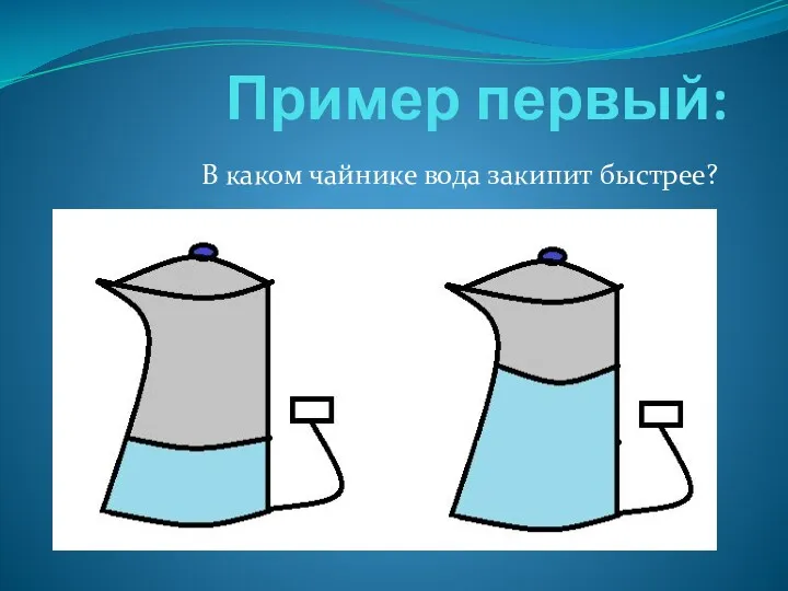Пример первый: В каком чайнике вода закипит быстрее?