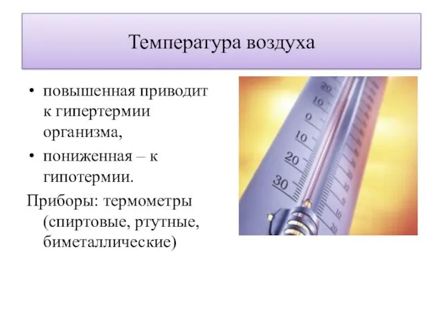 Температура воздуха повышенная приводит к гипертермии организма, пониженная – к гипотермии. Приборы: термометры (спиртовые, ртутные, биметаллические)