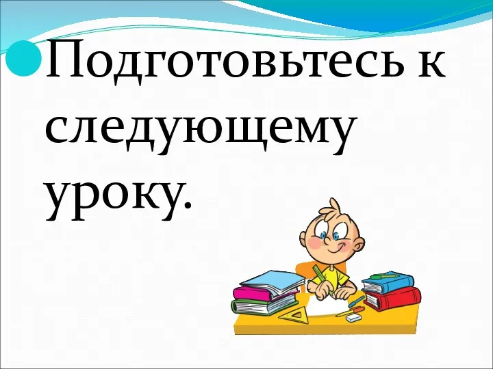 Подготовьтесь к следующему уроку.