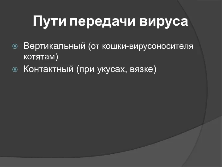 Пути передачи вируса Вертикальный (от кошки-вирусоносителя котятам) Контактный (при укусах, вязке)