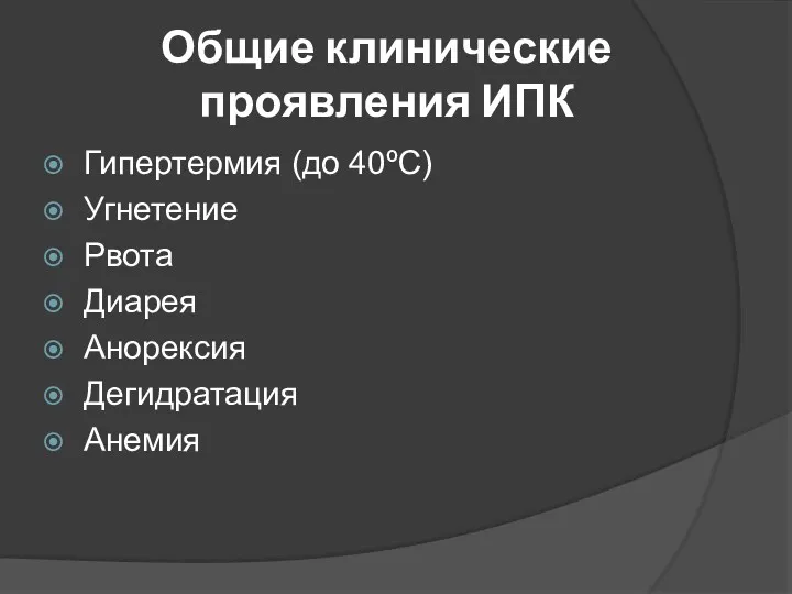 Общие клинические проявления ИПК Гипертермия (до 40ºС) Угнетение Рвота Диарея Анорексия Дегидратация Анемия