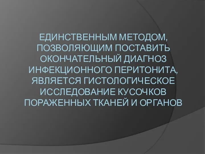 ЕДИНСТВЕННЫМ МЕТОДОМ, ПОЗВОЛЯЮЩИМ ПОСТАВИТЬ ОКОНЧАТЕЛЬНЫЙ ДИАГНОЗ ИНФЕКЦИОННОГО ПЕРИТОНИТА, ЯВЛЯЕТСЯ ГИСТОЛОГИЧЕСКОЕ ИССЛЕДОВАНИЕ КУСОЧКОВ ПОРАЖЕННЫХ ТКАНЕЙ И ОРГАНОВ