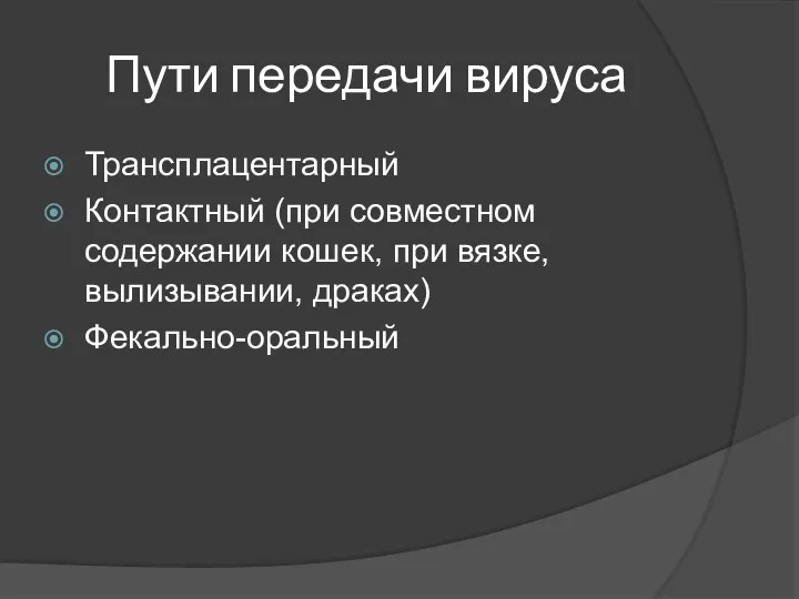 Пути передачи вируса Трансплацентарный Контактный (при совместном содержании кошек, при вязке, вылизывании, драках) Фекально-оральный