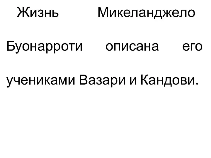 Жизнь Микеланджело Буонарроти описана его учениками Вазари и Кандови.