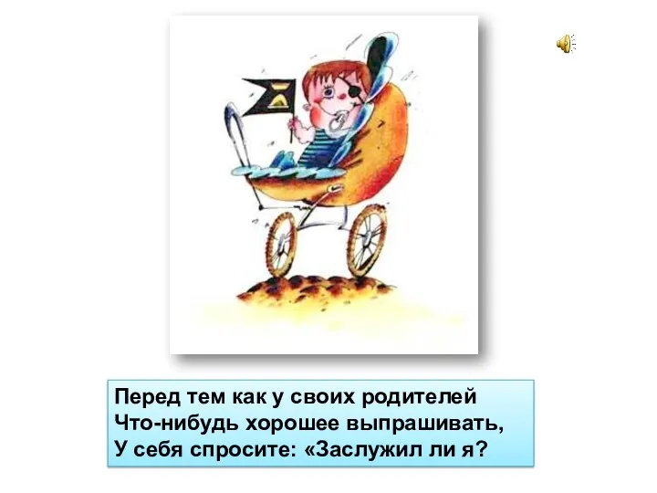 Перед тем как у своих родителей Что-нибудь хорошее выпрашивать, У себя спросите: «Заслужил ли я?