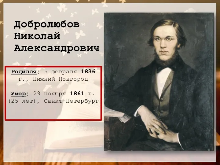 Добролюбов Николай Александрович Родился: 5 февраля 1836 г., Нижний Новгород Умер: 29 ноября