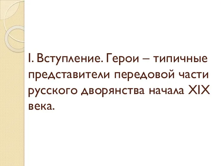 I. Вступление. Герои – типичные представители передовой части русского дворянства начала XIX века.