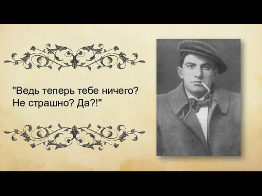 "Ведь теперь тебе ничего? Не страшно? Да?!"