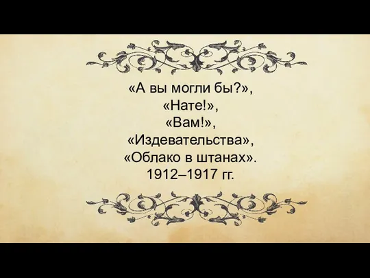 «А вы могли бы?», «Нате!», «Вам!», «Издевательства», «Облако в штанах». 1912–1917 гг.