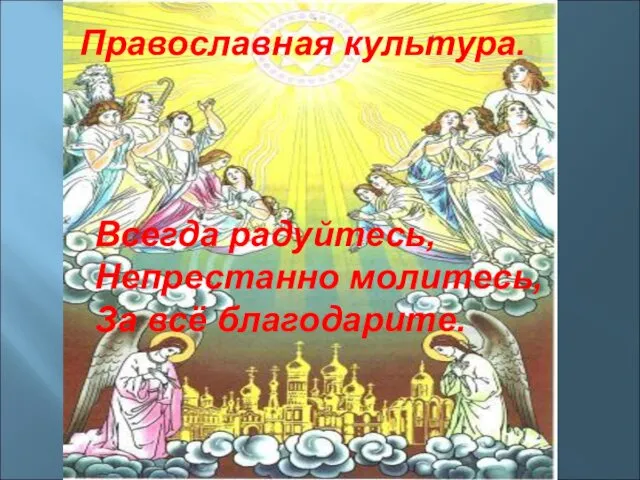 Православная культура. Всегда радуйтесь, Непрестанно молитесь, За всё благодарите.