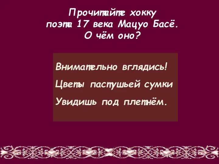 Внимательно вглядись! Цветы пастушьей сумки Увидишь под плетнём. Прочитайте хокку поэта 17 века