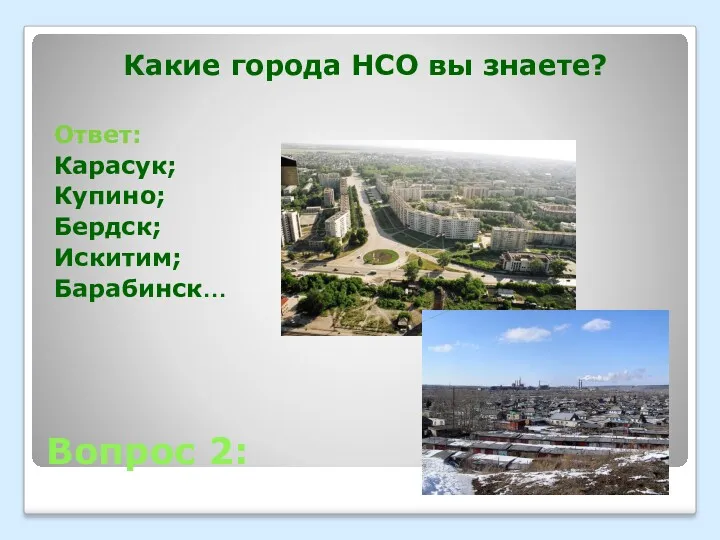 Вопрос 2: Какие города НСО вы знаете? Ответ: Карасук; Купино; Бердск; Искитим; Барабинск…