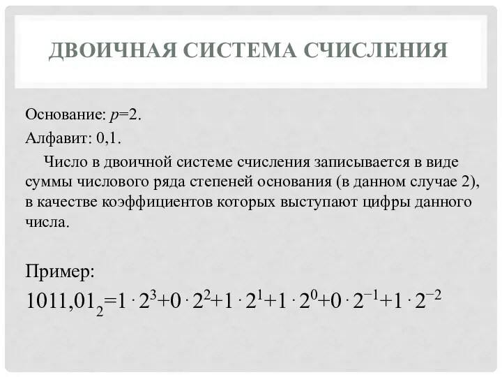 ДВОИЧНАЯ СИСТЕМА СЧИСЛЕНИЯ Основание: p=2. Алфавит: 0,1. Число в двоичной системе счисления записывается