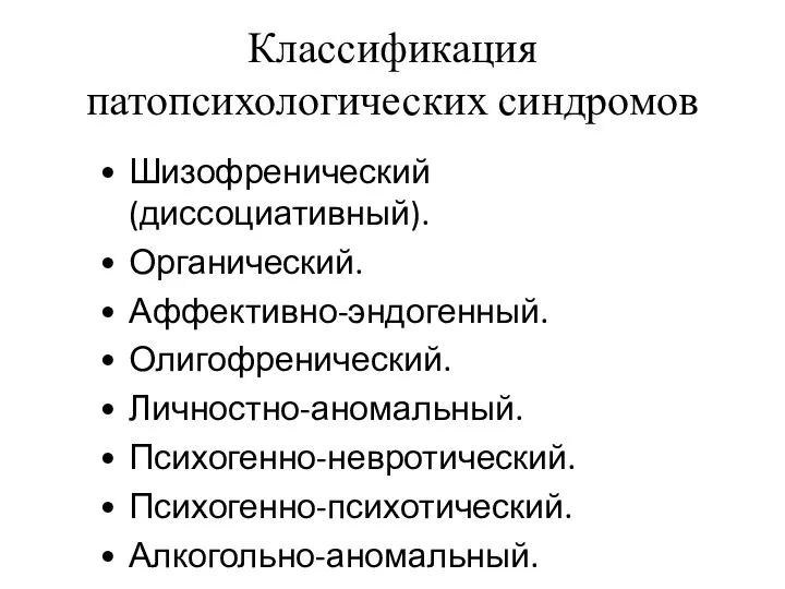 Классификация патопсихологических синдромов Шизофренический (диссоциативный). Органический. Аффективно-эндогенный. Олигофренический. Личностно-аномальный. Психогенно-невротический. Психогенно-психотический. Алкогольно-аномальный.