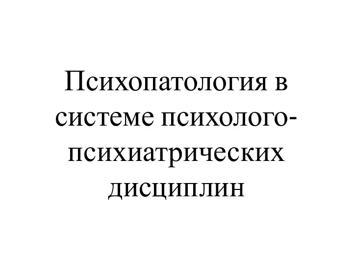 Психопатология в системе психолого-психиатрических дисциплин