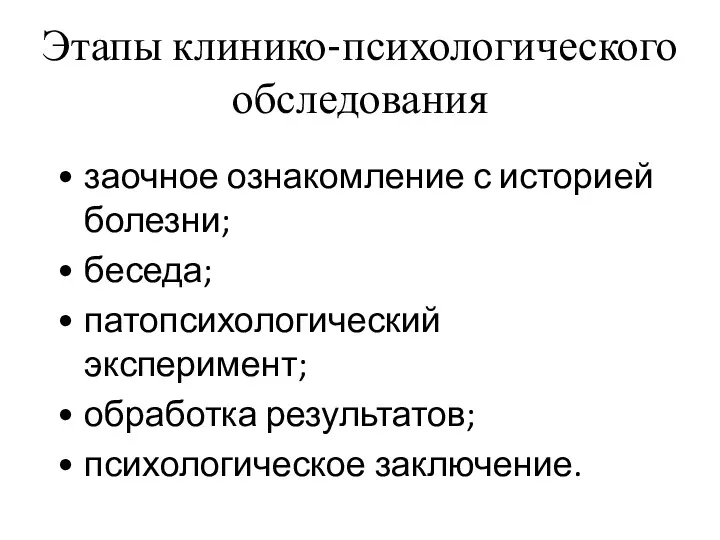 Этапы клинико-психологического обследования заочное ознакомление с историей болезни; беседа; патопсихологический эксперимент; обработка результатов; психологическое заключение.