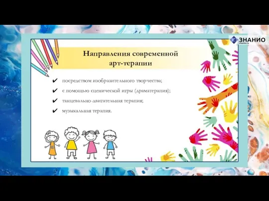 Направления современной арт-терапии посредством изобразительного творчества; с помощью сценической игры (драматерапия); танцевально-двигательная терапия; музыкальная терапия.