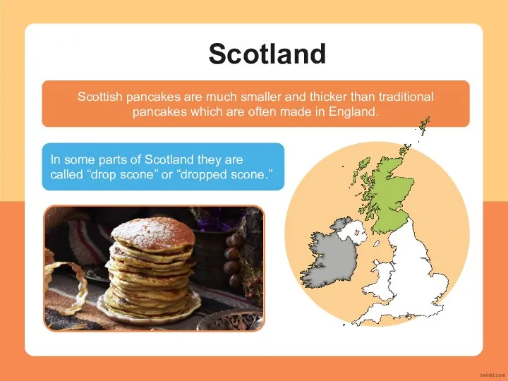 Scotland Scottish pancakes are much smaller and thicker than traditional
