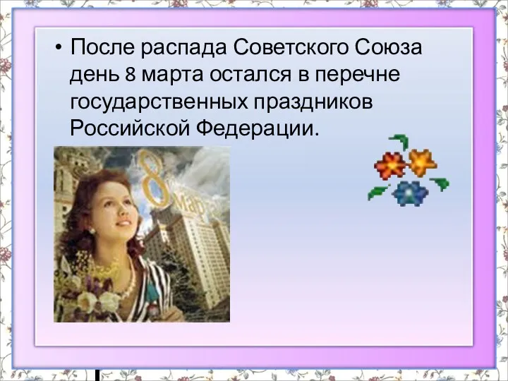 После распада Советского Союза день 8 марта остался в перечне государственных праздников Российской Федерации.