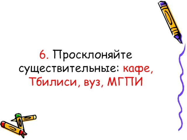 6. Просклоняйте существительные: кафе, Тбилиси, вуз, МГПИ