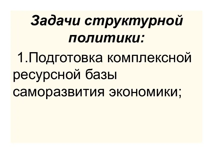 Задачи структурной политики: 1.Подготовка комплексной ресурсной базы саморазвития экономики;