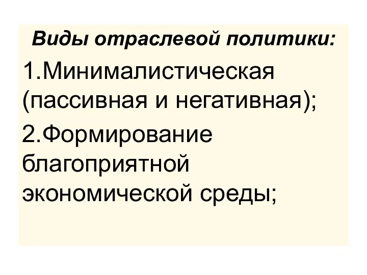 Виды отраслевой политики: 1.Минималистическая (пассивная и негативная); 2.Формирование благоприятной экономической среды;