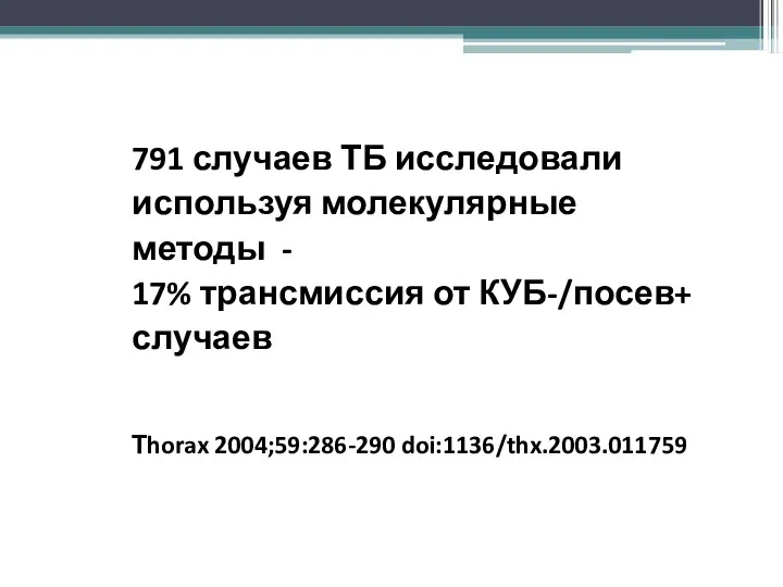 791 случаев ТБ исследовали используя молекулярные методы - 17% трансмиссия от КУБ-/посев+ случаев Тhorax 2004;59:286-290 doi:1136/thx.2003.011759