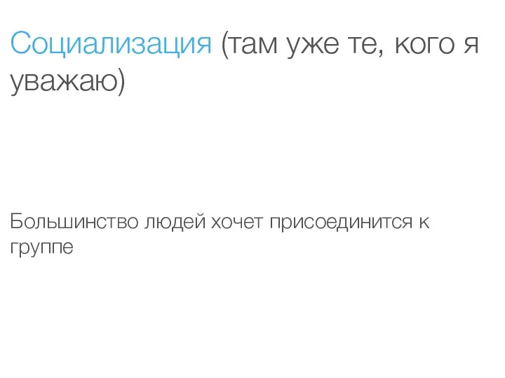 Социализация (там уже те, кого я уважаю) Большинство людей хочет присоединится к группе