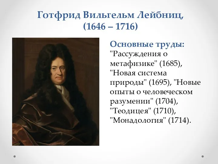Основные труды: "Рассуждения о метафизике" (1685), "Новая система природы" (1695),