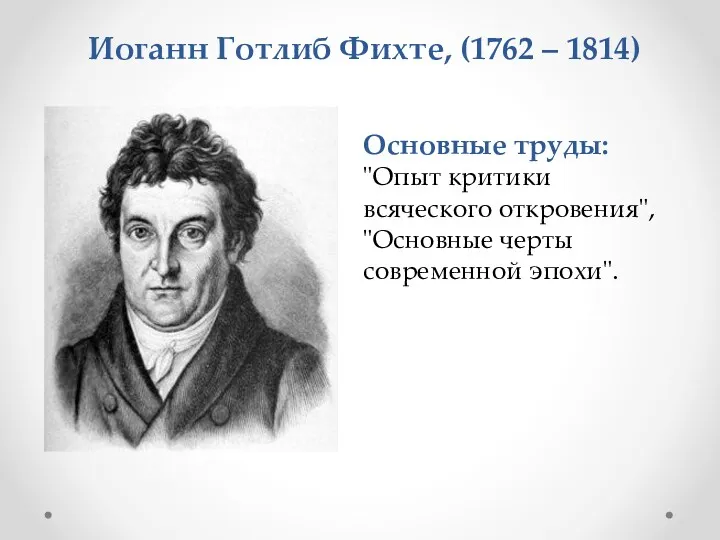 Основные труды: "Опыт критики всяческого откровения", "Основные черты современной эпохи". Иоганн Готлиб Фихте, (1762 – 1814)