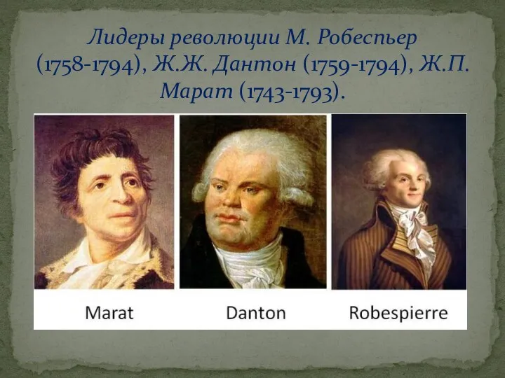 Лидеры революции М. Робеспьер (1758-1794), Ж.Ж. Дантон (1759-1794), Ж.П. Марат (1743-1793).