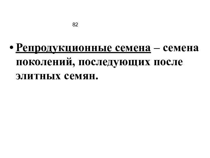 82 Репродукционные семена – семена поколений, последующих после элитных семян.