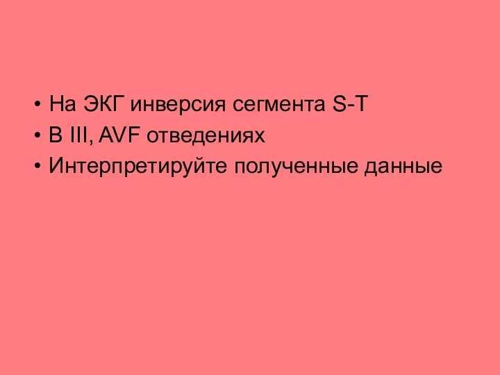 На ЭКГ инверсия сегмента S-Т В III, AVF отведениях Интерпретируйте полученные данные