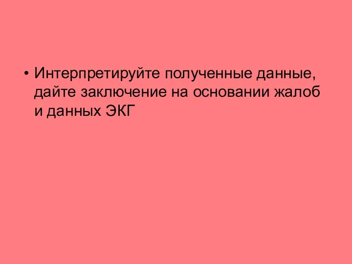 Интерпретируйте полученные данные, дайте заключение на основании жалоб и данных ЭКГ