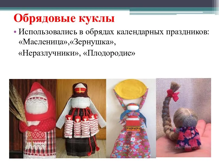 Обрядовые куклы Использовались в обрядах календарных праздников:«Масленица»,«Зернушка», «Неразлучники», «Плодородие»