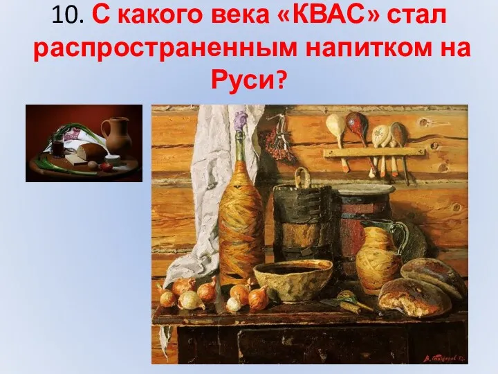 10. С какого века «КВАС» стал распространенным напитком на Руси?